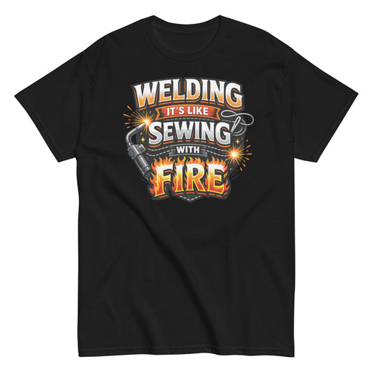 Welding: It’s Like Sewing with Fire T-shirt