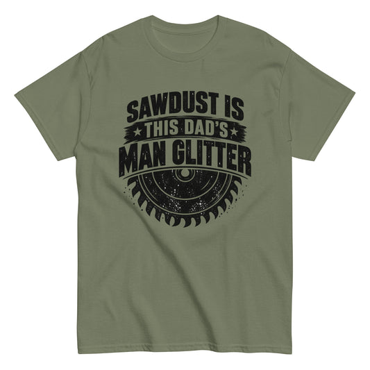 Sawdust Is This Dad’s Man Glitter Woodworking Dad Tee in military green